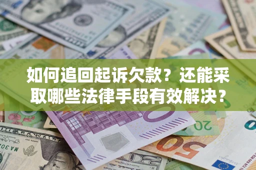 武汉如何追回起诉欠款？还能采取哪些法律手段有效解决？