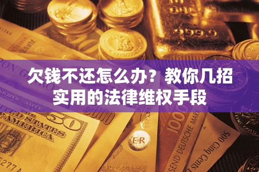 武汉欠钱不还怎么办？教你几招实用的法律维权手段