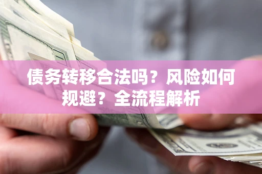 武汉债务转移合法吗？风险如何规避？全流程解析