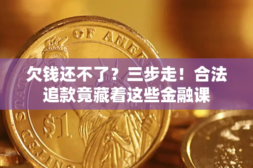武汉欠钱还不了？三步走！合法追款竟藏着这些金融课