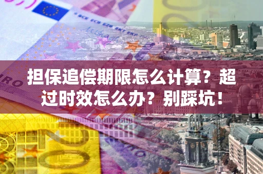 武汉担保追偿期限怎么计算？超过时效怎么办？别踩坑！