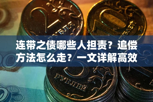 武汉连带之债哪些人担责？追偿方法怎么走？一文详解高效维权流程