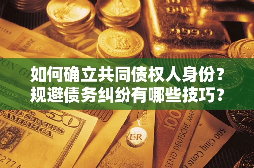 武汉如何确立共同债权人身份？规避债务纠纷有哪些技巧？