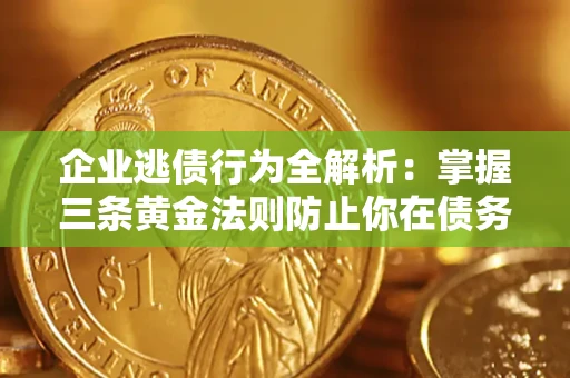 武汉企业逃债行为全解析：掌握三条黄金法则防止你在债务乱局中“踩雷”