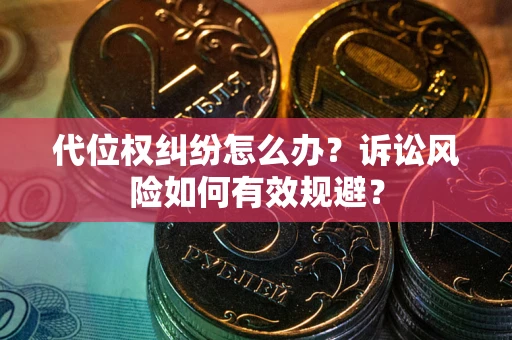 武汉代位权纠纷怎么办？诉讼风险如何有效规避？