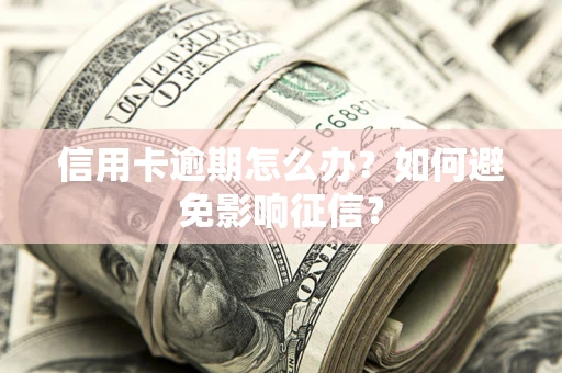 武汉信用卡逾期怎么办？如何避免影响征信？