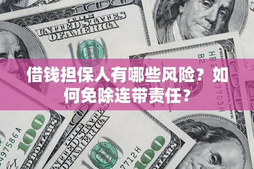 武汉借钱担保人有哪些风险？如何免除连带责任？