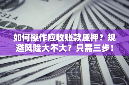 武汉如何操作应收账款质押？规避风险大不大？只需三步！