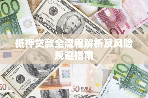 武汉抵押贷款全流程解析及风险规避指南
