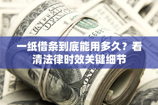 武汉一纸借条到底能用多久？看清法律时效关键细节