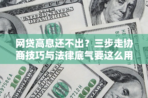 武汉网贷高息还不出？三步走协商技巧与法律底气要这么用