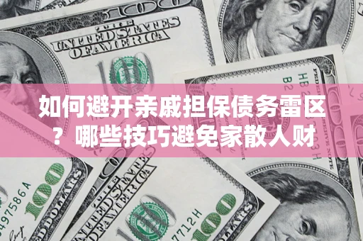 武汉如何避开亲戚担保债务雷区？哪些技巧避免家散人财