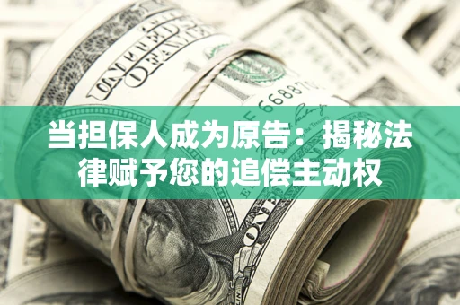武汉当担保人成为原告：揭秘法律赋予您的追偿主动权