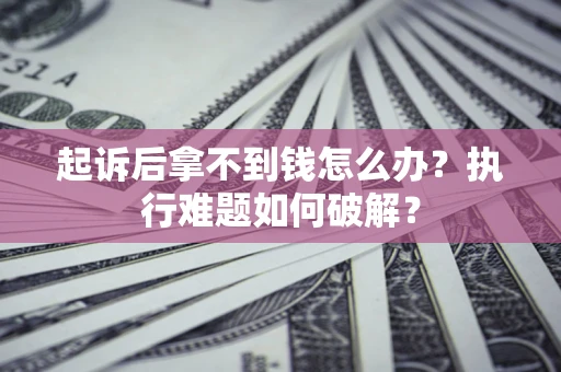 武汉起诉后拿不到钱怎么办?执行难题如何破解? 武汉起诉后拿不到钱怎么办?执行难题如何破解?