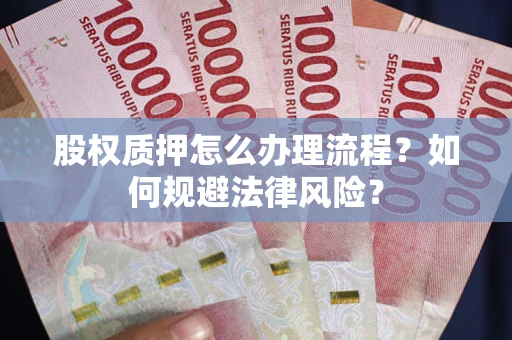 武汉股权质押怎么办理流程？如何规避法律风险？