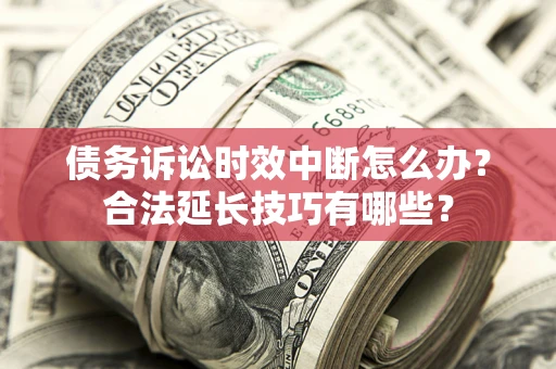 武汉债务诉讼时效中断怎么办？合法延长技巧有哪些？