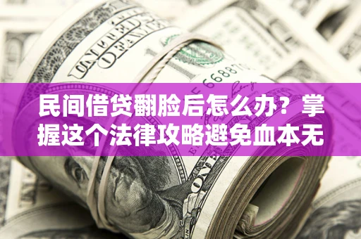 武汉民间借贷翻脸后怎么办？掌握这个法律攻略避免血本无归