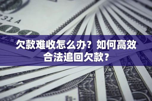 武汉欠款难收怎么办？如何高效合法追回欠款？