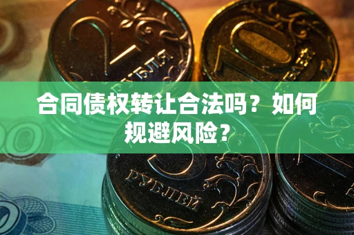 武汉合同债权转让合法吗？如何规避风险？
