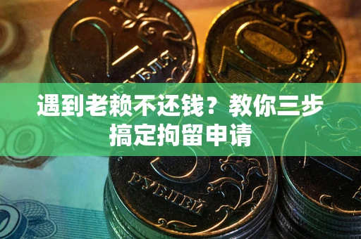 武汉遇到老赖不还钱？教你三步搞定拘留申请