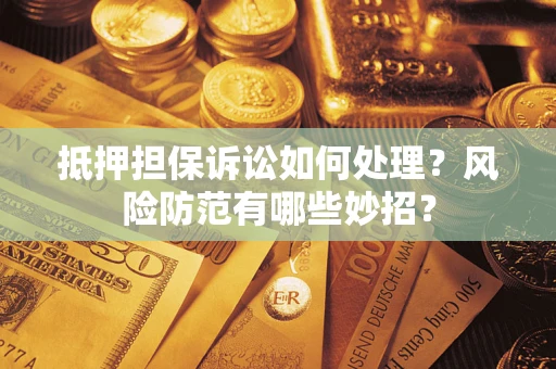 武汉抵押担保诉讼如何处理？风险防范有哪些妙招？