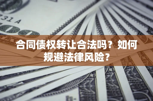 武汉合同债权转让合法吗？如何规避法律风险？
