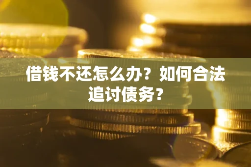 武汉借钱不还怎么办？如何合法追讨债务？