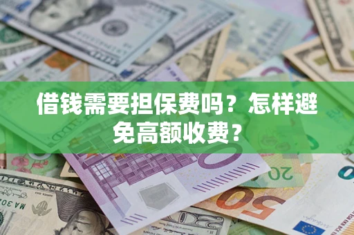 武汉借钱需要担保费吗？怎样避免高额收费？
