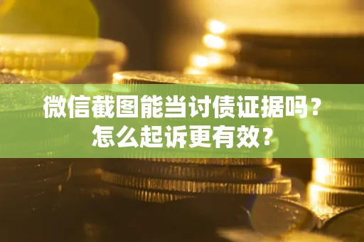 武汉微信截图能当讨债证据吗？怎么起诉更有效？