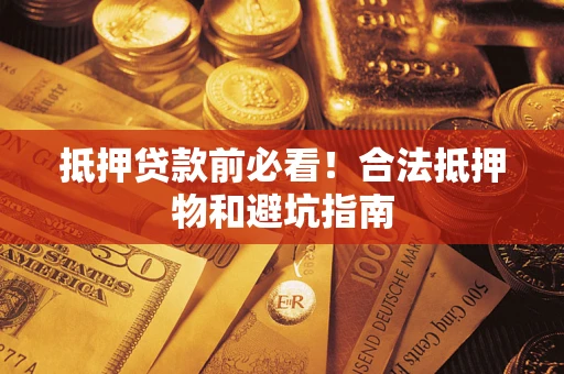 武汉抵押贷款前必看！合法抵押物和避坑指南