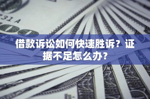 武汉借款诉讼如何快速胜诉？证据不足怎么办？