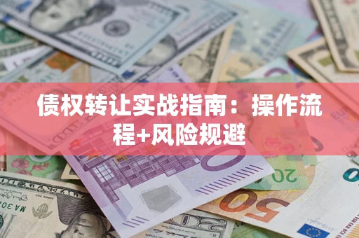武汉债权转让实战指南：操作流程+风险规避