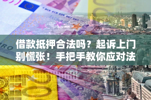 武汉借款抵押合法吗？起诉上门别慌张！手把手教你应对法律程序