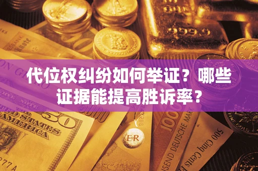 武汉代位权纠纷如何举证？哪些证据能提高胜诉率？