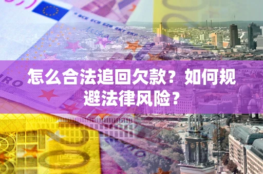 武汉怎么合法追回欠款？如何规避法律风险？