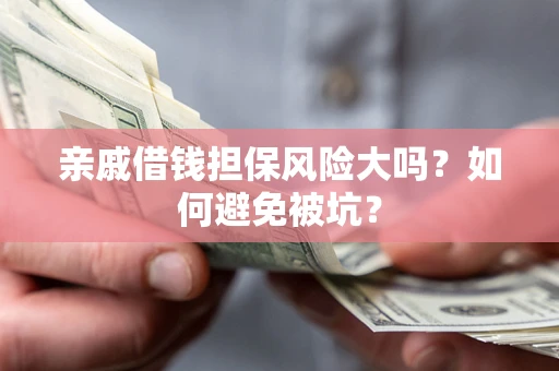 武汉亲戚借钱担保风险大吗？如何避免被坑？