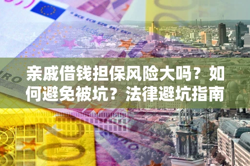 武汉亲戚借钱担保风险大吗？如何避免被坑？法律避坑指南