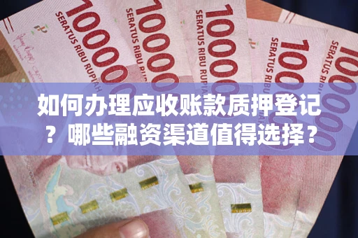 武汉如何办理应收账款质押登记？哪些融资渠道值得选择？