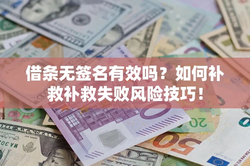 武汉借条无签名有效吗？如何补救补救失败风险技巧！
