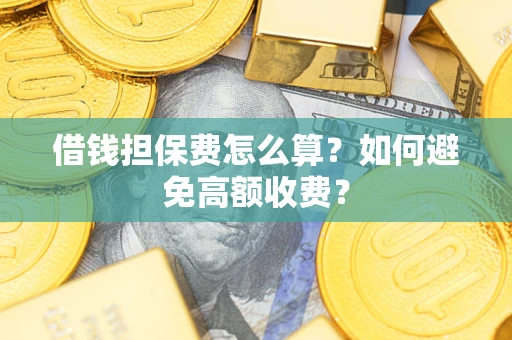 武汉借钱担保费怎么算？如何避免高额收费？