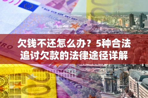 武汉欠钱不还怎么办？5种合法追讨欠款的法律途径详解