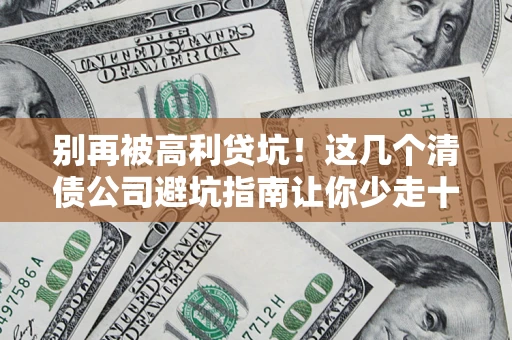 武汉别再被高利贷坑！这几个清债公司避坑指南让你少走十年弯路