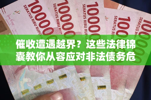 武汉催收遭遇越界？这些法律锦囊教你从容应对非法债务危机