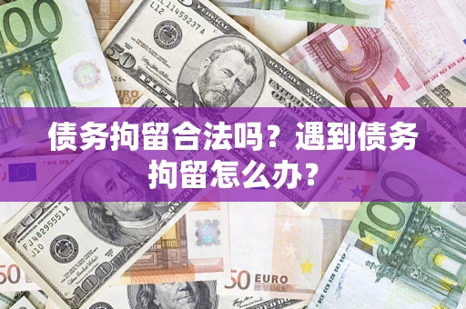 武汉债务拘留合法吗？遇到债务拘留怎么办？