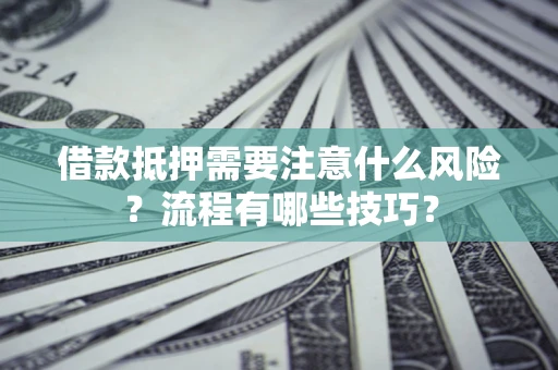 武汉借款抵押需要注意什么风险？流程有哪些技巧？