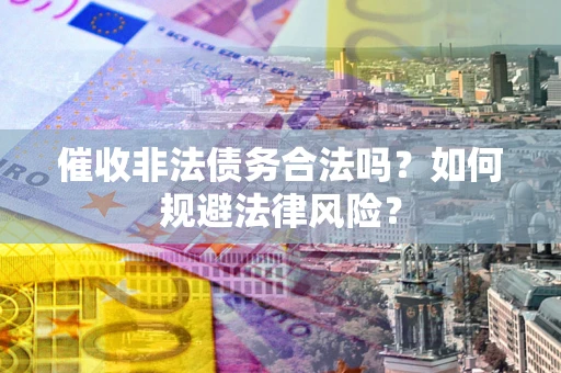 武汉催收非法债务合法吗？如何规避法律风险？