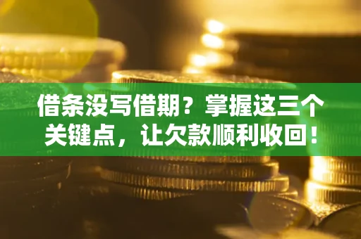 武汉借条没写借期？掌握这三个关键点，让欠款顺利收回！