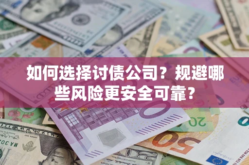 武汉如何选择讨债公司？规避哪些风险更安全可靠？