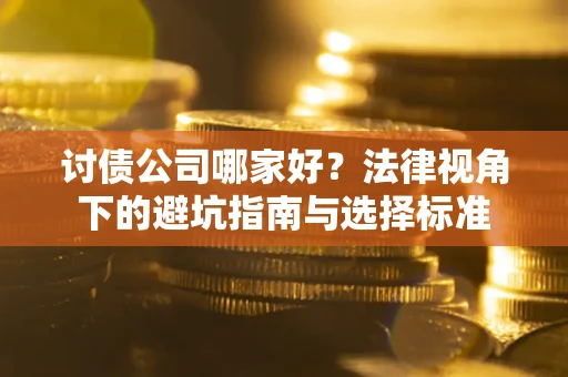 武汉讨债公司哪家好？法律视角下的避坑指南与选择标准