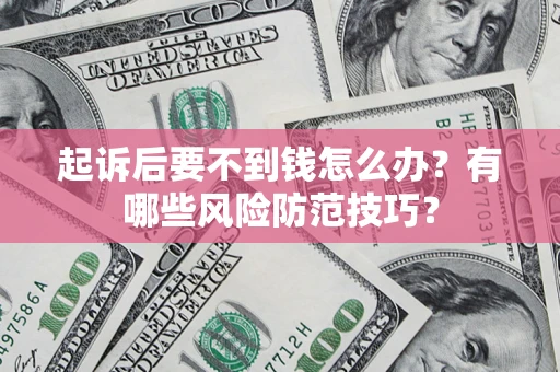 武汉起诉后要不到钱怎么办？有哪些风险防范技巧？
